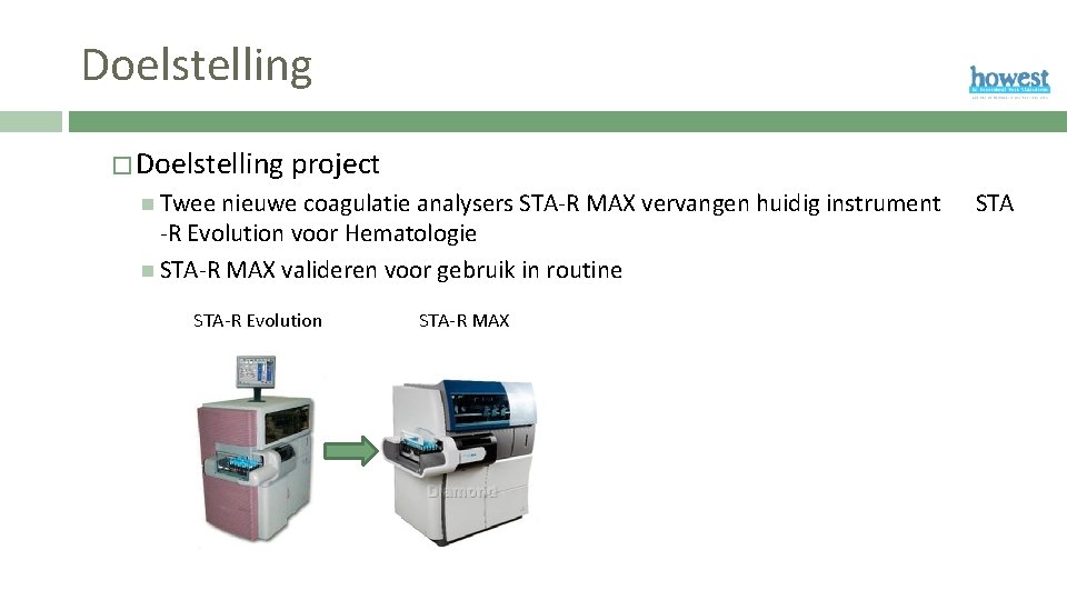 Doelstelling � Doelstelling project Twee nieuwe coagulatie analysers STA-R MAX vervangen huidig instrument -R