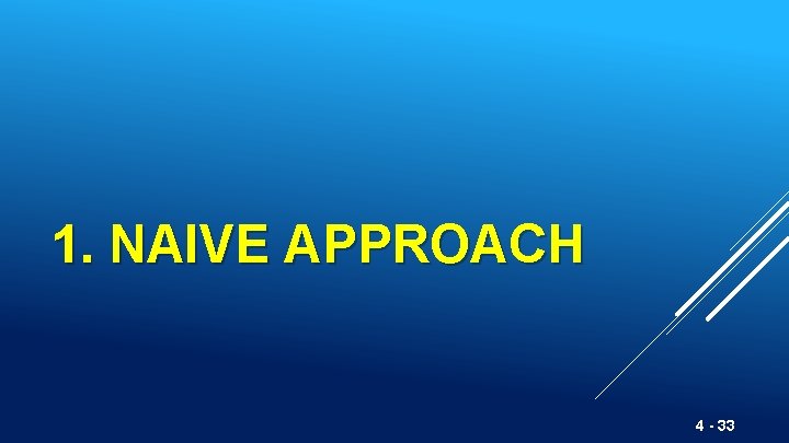 1. NAIVE APPROACH 4 - 33 