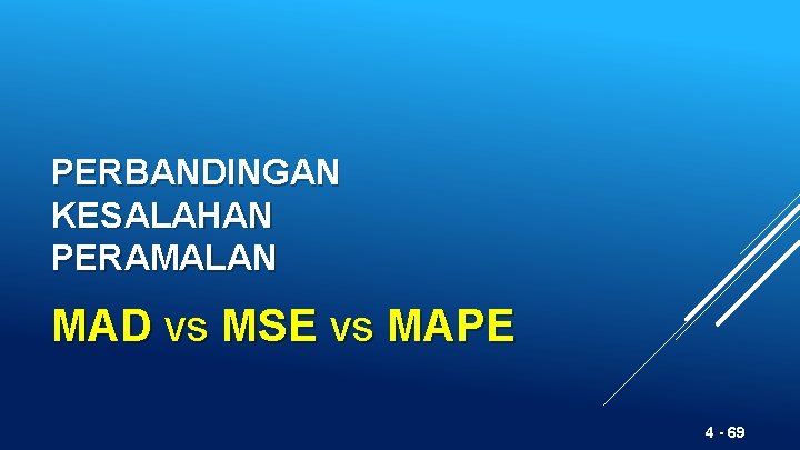 PERBANDINGAN KESALAHAN PERAMALAN MAD vs MSE vs MAPE 4 - 69 