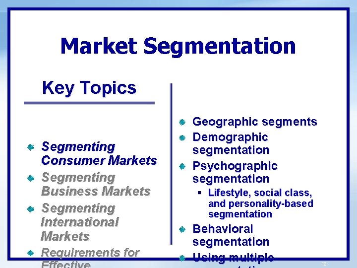 Market Segmentation Key Topics Segmenting Consumer Markets Segmenting Business Markets Segmenting International Markets Requirements