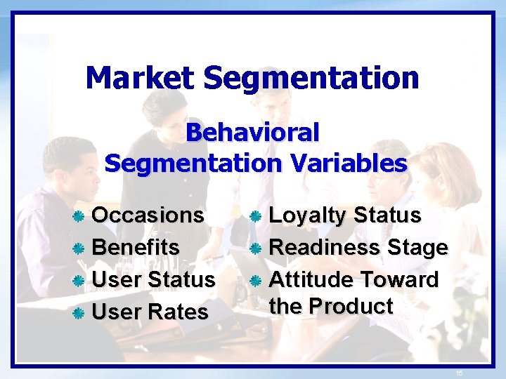 Market Segmentation Behavioral Segmentation Variables Occasions Benefits User Status User Rates Loyalty Status Readiness
