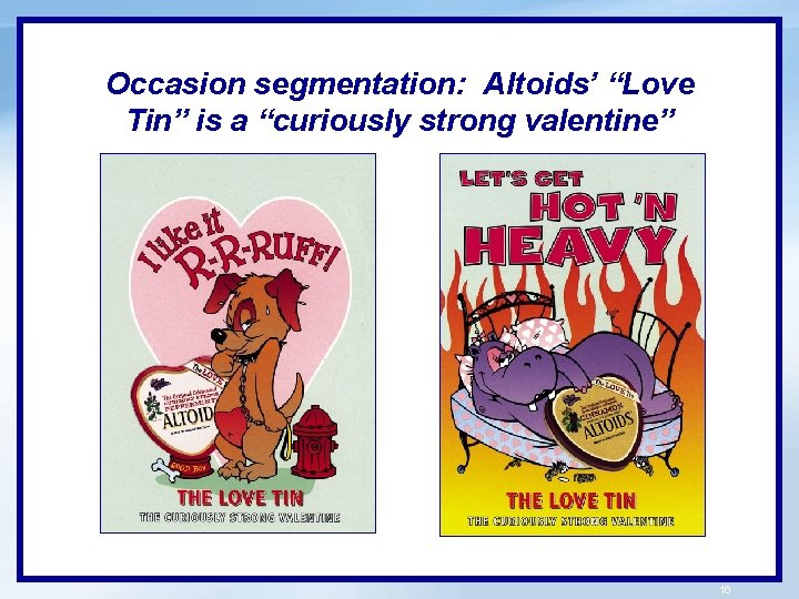 Occasion segmentation: Altoids’ “Love Tin” is a “curiously strong valentine” 16 