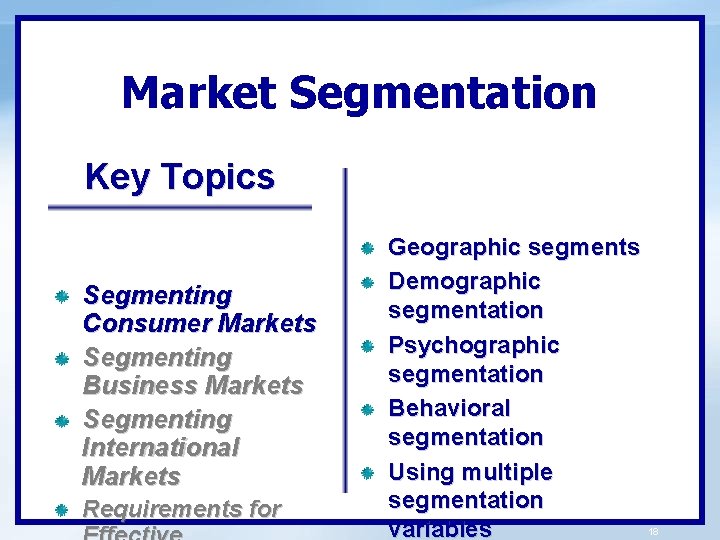 Market Segmentation Key Topics Segmenting Consumer Markets Segmenting Business Markets Segmenting International Markets Requirements