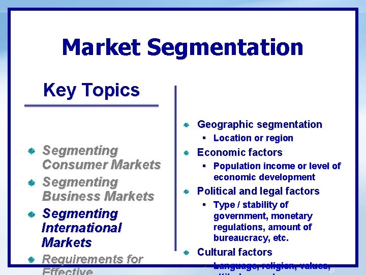 Market Segmentation Key Topics Geographic segmentation Segmenting Consumer Markets Segmenting Business Markets Segmenting International