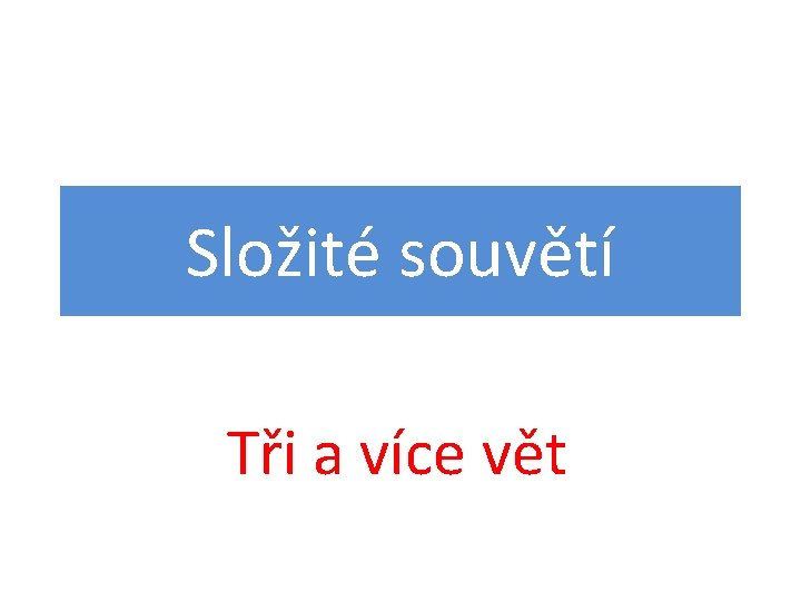 Složité souvětí Tři a více vět 