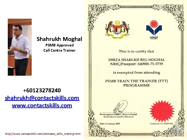 Shahrukh Moghal PSMB Approved Call Centre Trainer +60123278240 shahrukh@contactskills. com www. contactskills. com http: