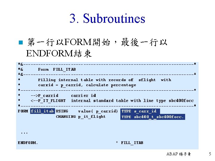 3. Subroutines n 第一行以FORM開始，最後一行以 ENDFORM結束 ABAP 楊子青 5 