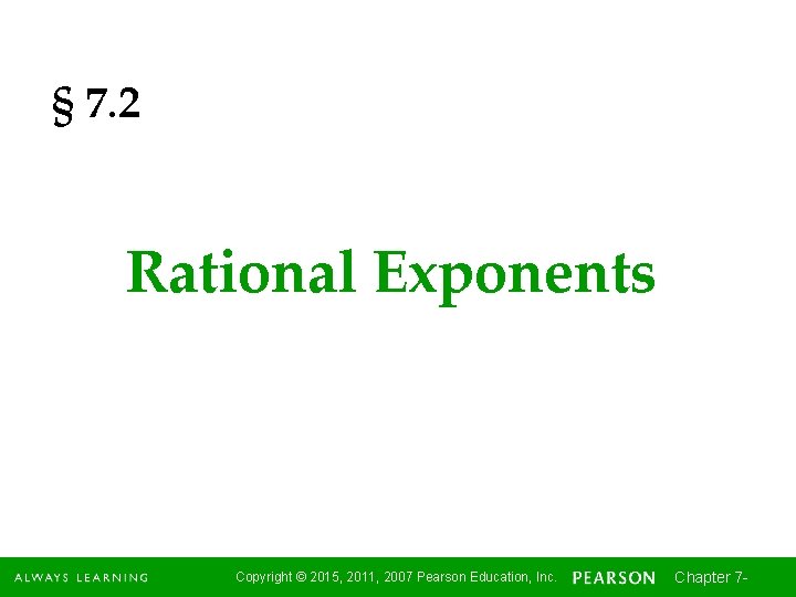 § 7. 2 Rational Exponents Copyright © 2015, 2011, 2007 Pearson Education, Inc. Chapter