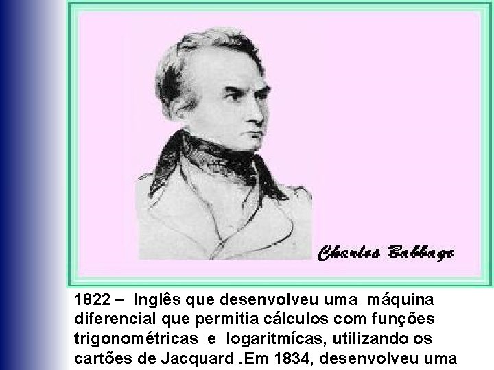 1822 – Inglês que desenvolveu uma máquina diferencial que permitia cálculos com funções trigonométricas