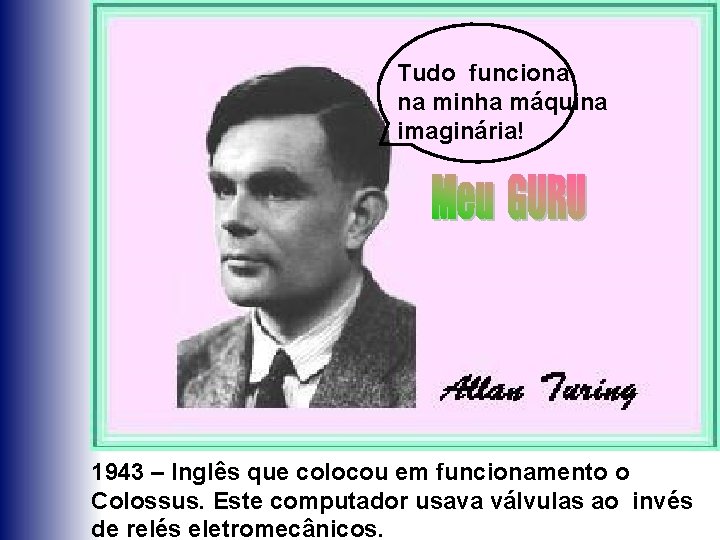 Tudo funciona na minha máquina imaginária! 1943 – Inglês que colocou em funcionamento o