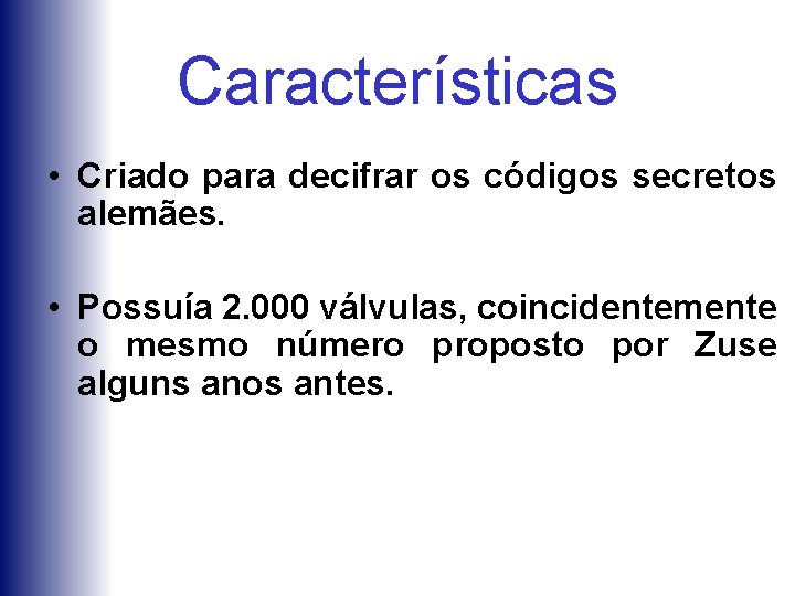 Características • Criado para decifrar os códigos secretos alemães. • Possuía 2. 000 válvulas,