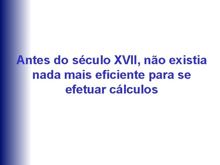 Antes do século XVII, não existia nada mais eficiente para se efetuar cálculos 