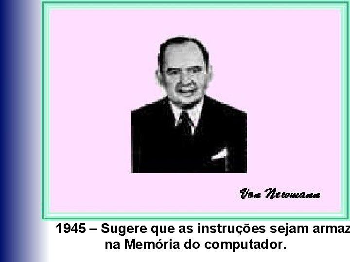 1945 – Sugere que as instruções sejam armaz na Memória do computador. 