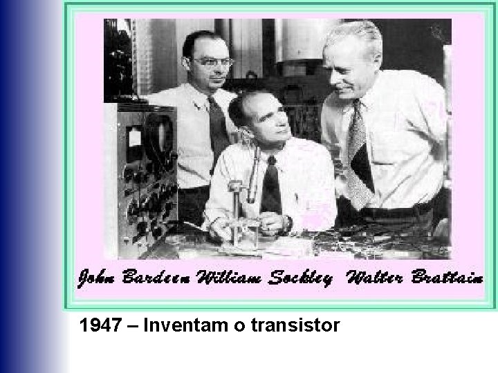 1947 – Inventam o transistor 