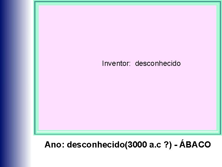 Inventor: desconhecido Ano: desconhecido(3000 a. c ? ) - ÁBACO 