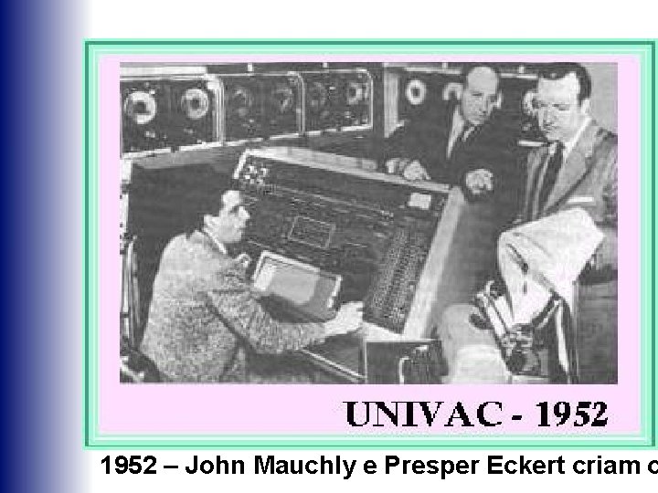 1952 – John Mauchly e Presper Eckert criam o 