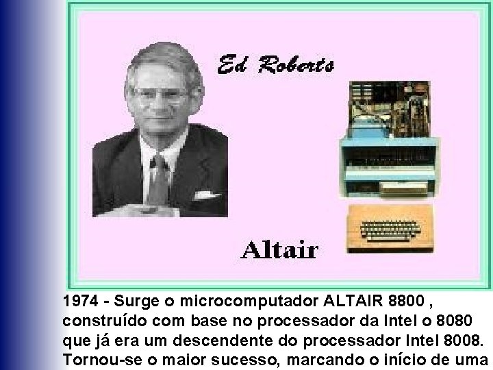 1974 - Surge o microcomputador ALTAIR 8800 , construído com base no processador da