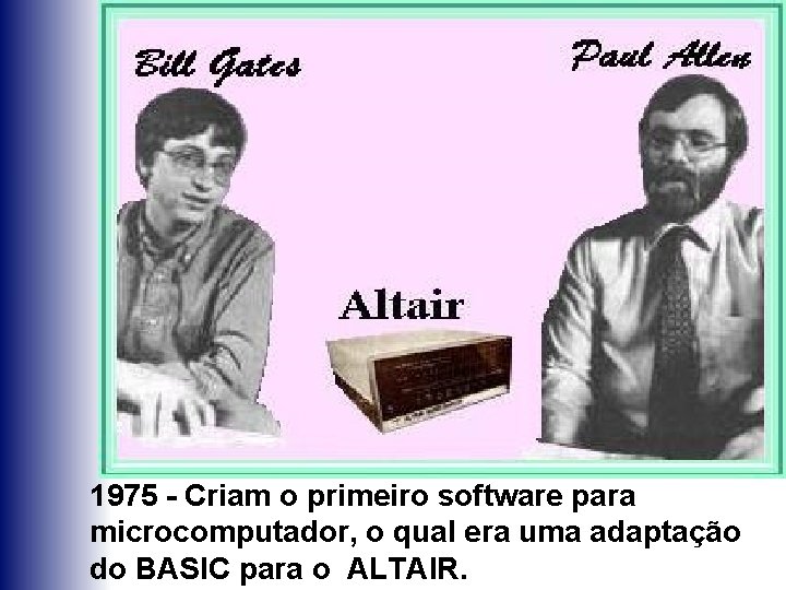 1975 - Criam o primeiro software para microcomputador, o qual era uma adaptação do