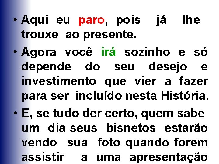  • Aqui eu paro, pois já lhe trouxe ao presente. • Agora você