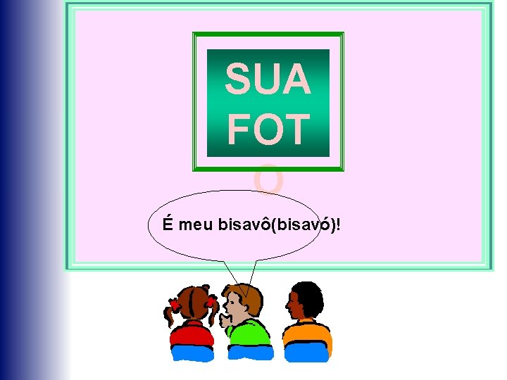 SUA FOT O É meu bisavô(bisavó)! 