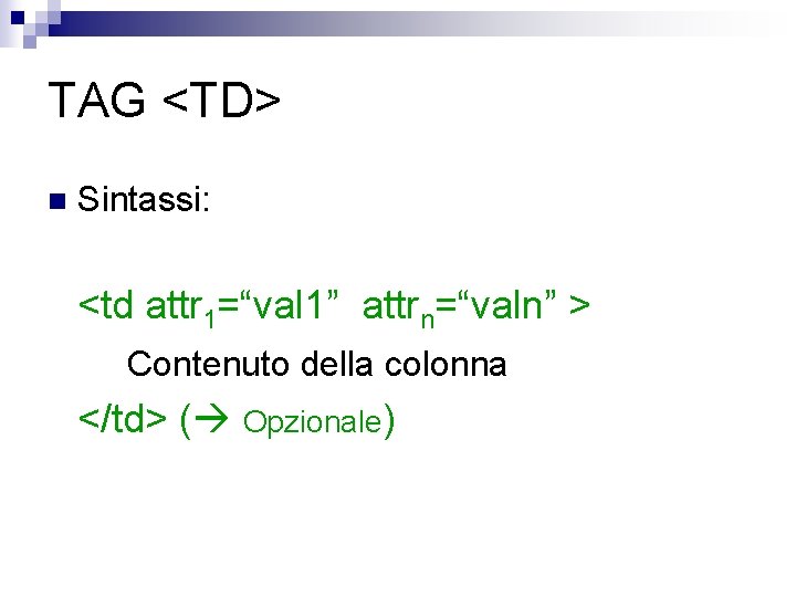 TAG <TD> n Sintassi: <td attr 1=“val 1” attrn=“valn” > Contenuto della colonna </td>