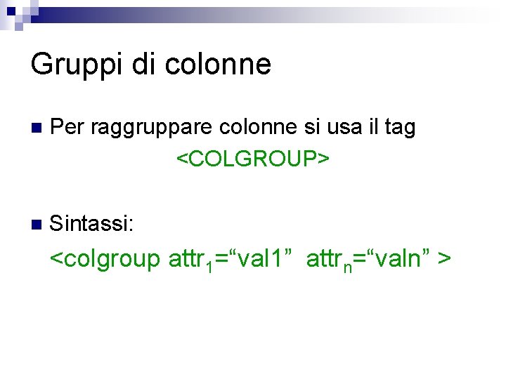 Gruppi di colonne n Per raggruppare colonne si usa il tag <COLGROUP> n Sintassi: