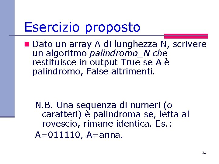 Esercizio proposto n Dato un array A di lunghezza N, scrivere un algoritmo palindromo_N