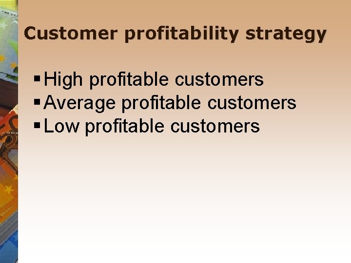 Customer profitability strategy § High profitable customers § Average profitable customers § Low profitable