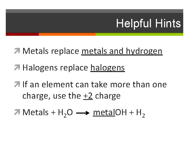 Helpful Hints Metals replace metals and hydrogen Halogens replace halogens If an element can