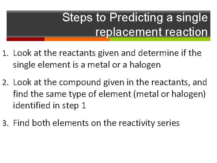 Steps to Predicting a single replacement reaction 1. Look at the reactants given and