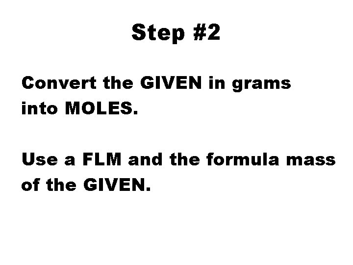 Step #2 Convert the GIVEN in grams into MOLES. Use a FLM and the