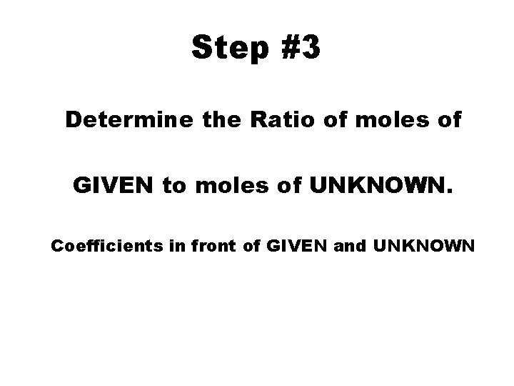 Step #3 Determine the Ratio of moles of GIVEN to moles of UNKNOWN. Coefficients