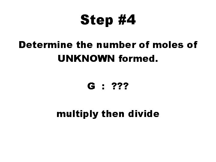 Step #4 Determine the number of moles of UNKNOWN formed. G : ? ?