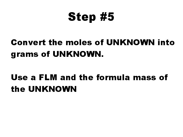 Step #5 Convert the moles of UNKNOWN into grams of UNKNOWN. Use a FLM