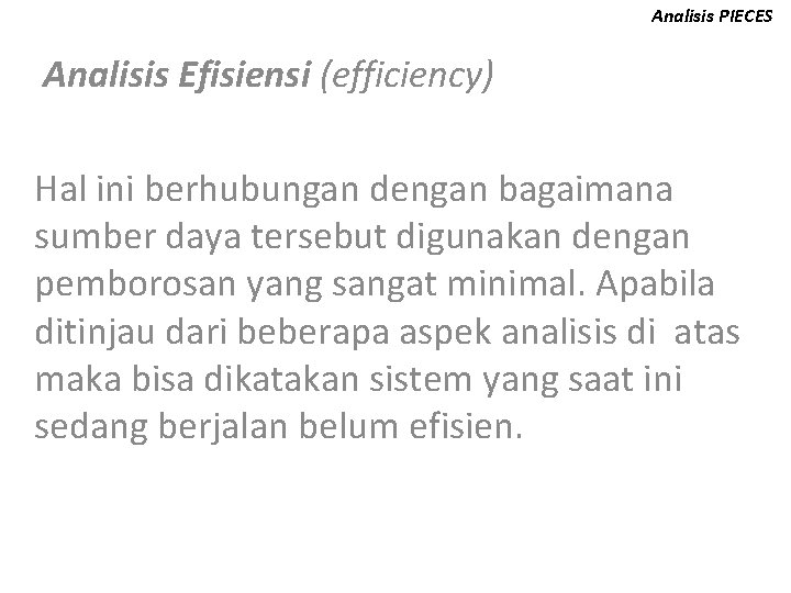 Analisis PIECES Analisis Efisiensi (efficiency) Hal ini berhubungan dengan bagaimana sumber daya tersebut digunakan
