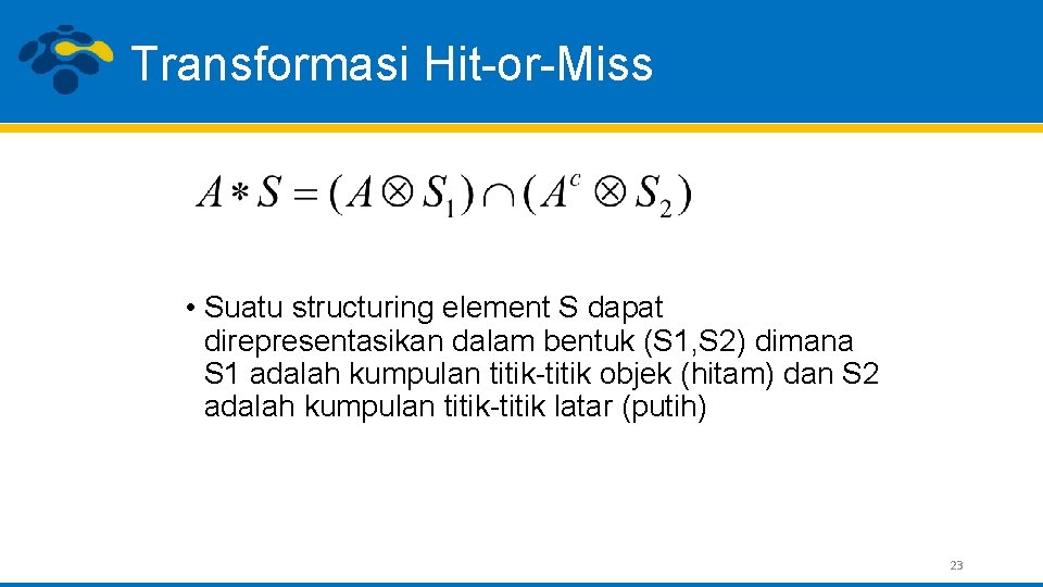 Transformasi Hit-or-Miss • Suatu structuring element S dapat direpresentasikan dalam bentuk (S 1, S