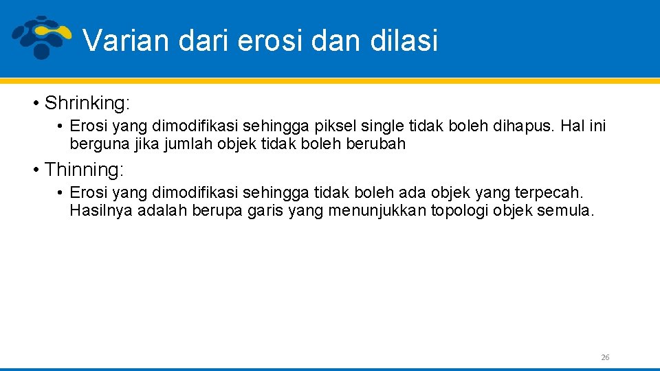 Varian dari erosi dan dilasi • Shrinking: • Erosi yang dimodifikasi sehingga piksel single