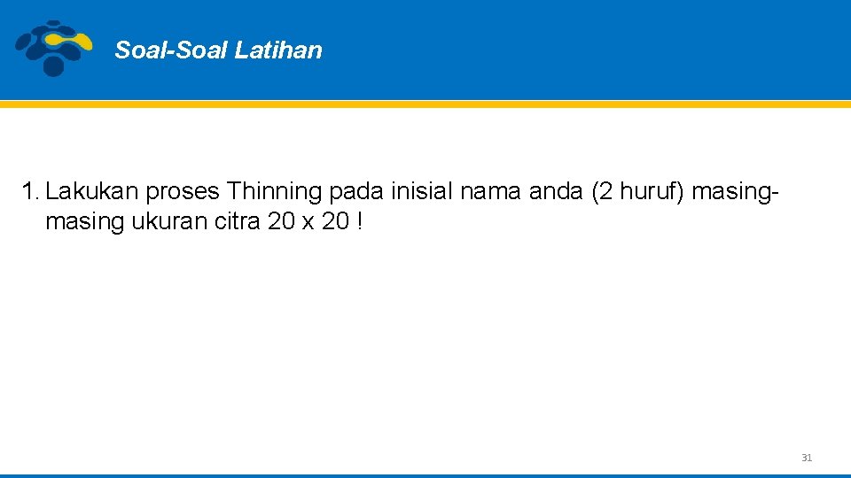 Soal-Soal Latihan 1. Lakukan proses Thinning pada inisial nama anda (2 huruf) masing ukuran