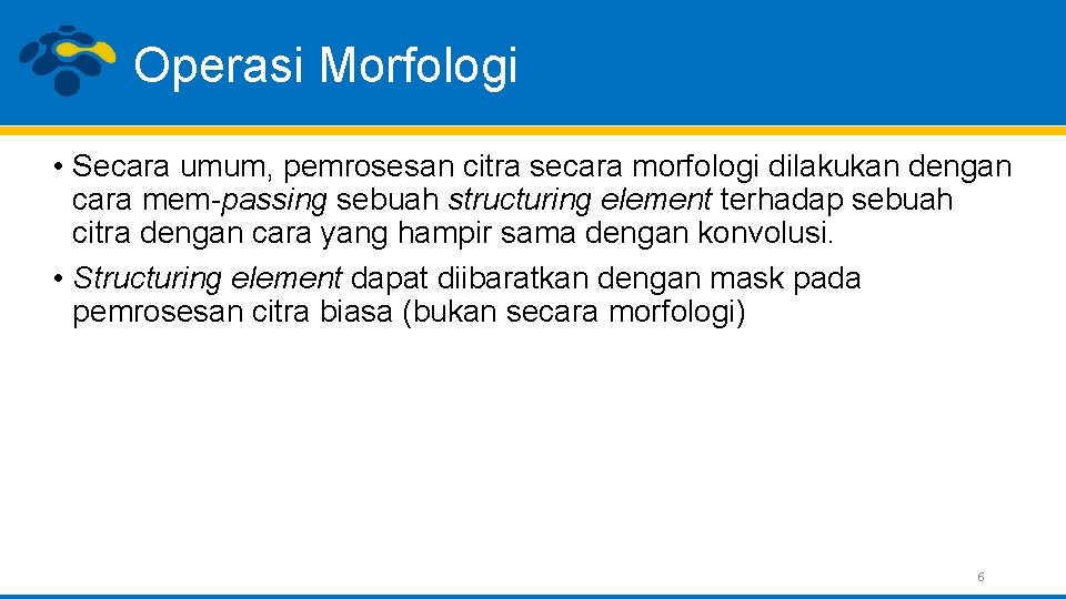 Operasi Morfologi • Secara umum, pemrosesan citra secara morfologi dilakukan dengan cara mem-passing sebuah