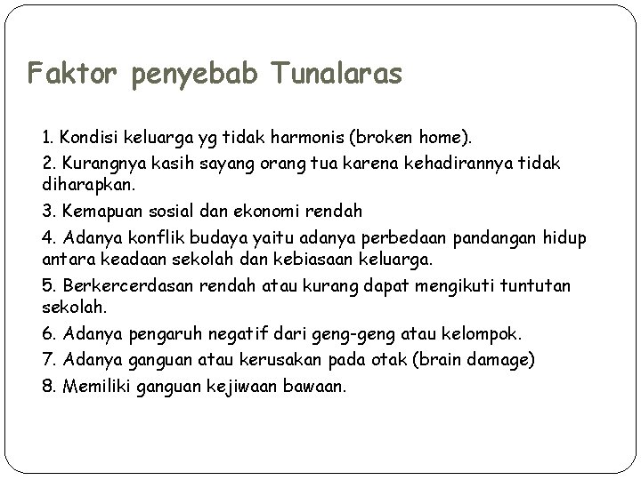 Faktor penyebab Tunalaras 1. Kondisi keluarga yg tidak harmonis (broken home). 2. Kurangnya kasih