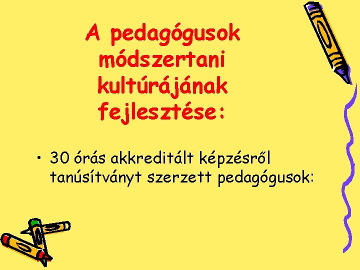 A pedagógusok módszertani kultúrájának fejlesztése: • 30 órás akkreditált képzésről tanúsítványt szerzett pedagógusok: 