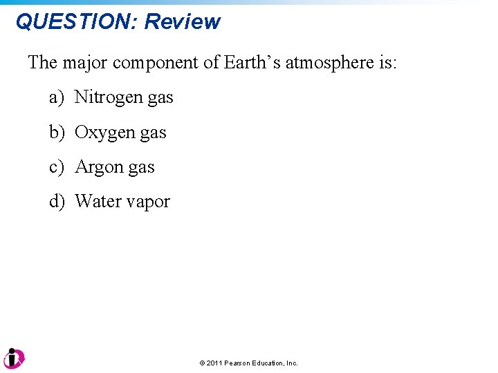 QUESTION: Review The major component of Earth’s atmosphere is: a) Nitrogen gas b) Oxygen