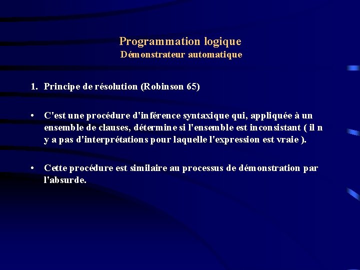 Programmation logique Démonstrateur automatique 1. Principe de résolution (Robinson 65) • C'est une procédure