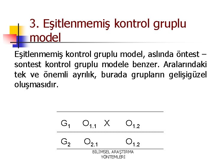 3. Eşitlenmemiş kontrol gruplu model, aslında öntest – sontest kontrol gruplu modele benzer. Aralarındaki