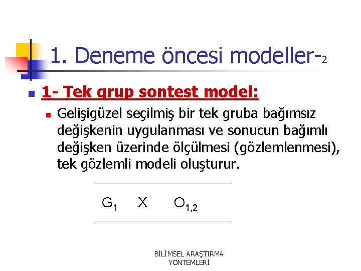 1. Deneme öncesi modeller-2 n 1 - Tek grup sontest model: n Gelişigüzel seçilmiş