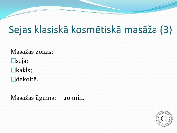 Sejas klasiskā kosmētiskā masāža (3) Masāžas zonas: �seja; �kakls; �dekoltē. Masāžas ilgums: 20 min.