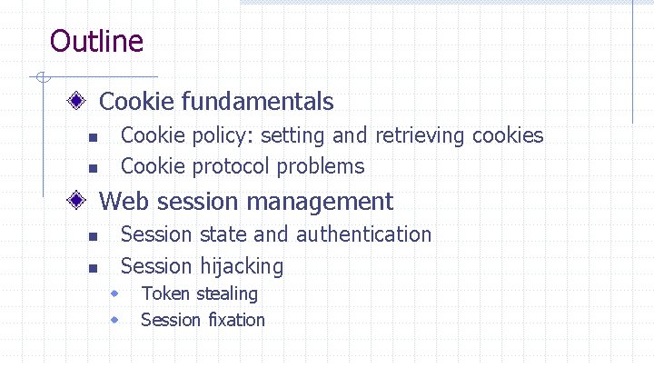 Outline Cookie fundamentals Cookie policy: setting and retrieving cookies Cookie protocol problems n n