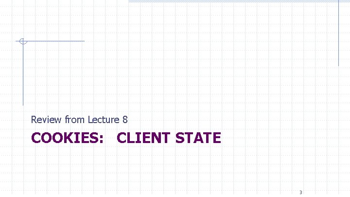 Review from Lecture 8 COOKIES: CLIENT STATE 3 