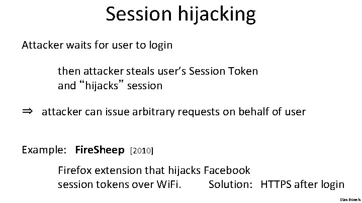 Session hijacking Attacker waits for user to login then attacker steals user’s Session Token