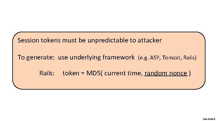Session tokens must be unpredictable to attacker To generate: use underlying framework (e. g.